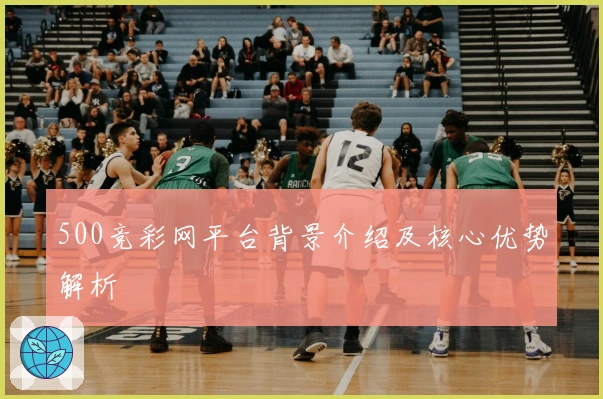 500竞彩网平台背景介绍及核心优势解析