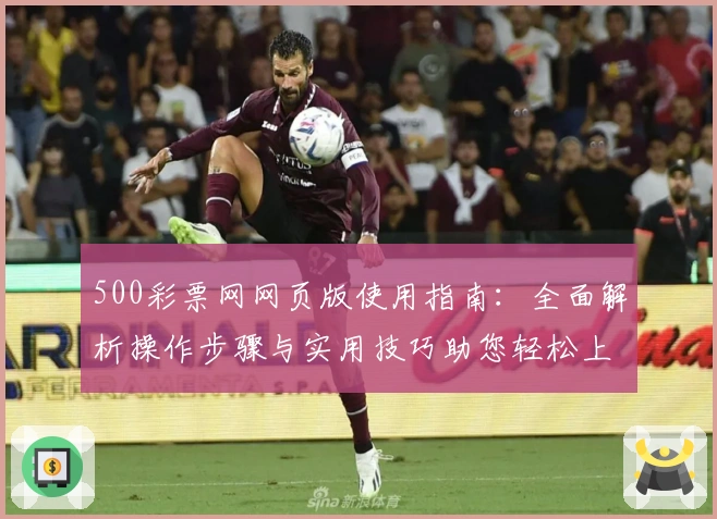 500彩票网网页版使用指南：全面解析操作步骤与实用技巧助您轻松上手