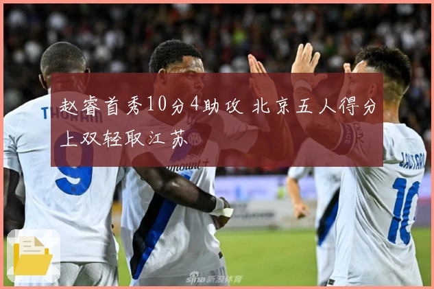 赵睿首秀10分4助攻 北京五人得分上双轻取江苏