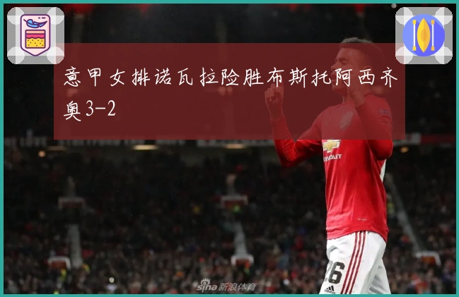 意甲女排诺瓦拉险胜布斯托阿西齐奥3-2