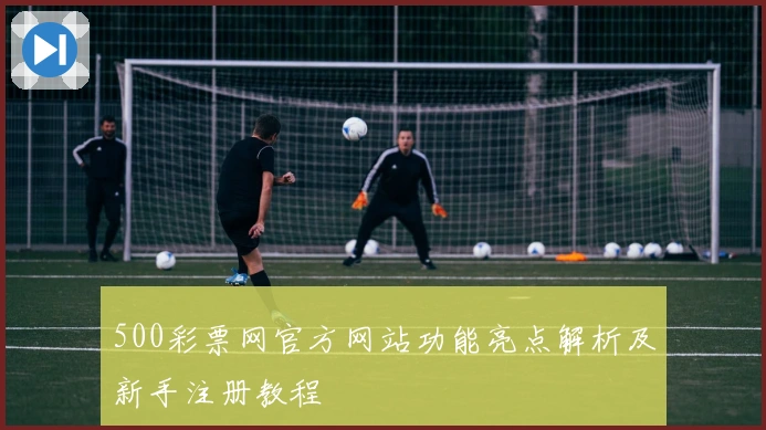 500彩票网官方网站功能亮点解析及新手注册教程