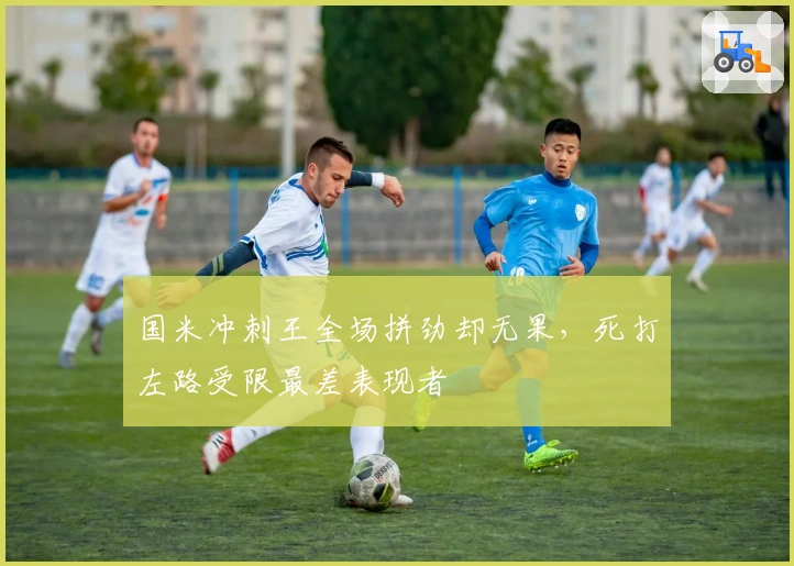 国米冲刺王全场拼劲却无果，死打左路受限最差表现者