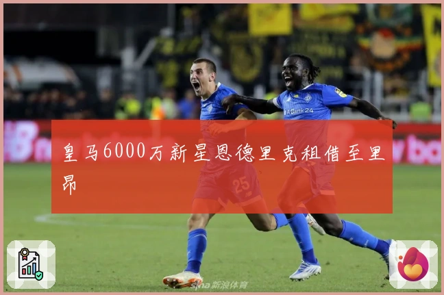 皇马6000万新星恩德里克租借至里昂