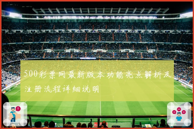 500彩票网最新版本功能亮点解析及注册流程详细说明