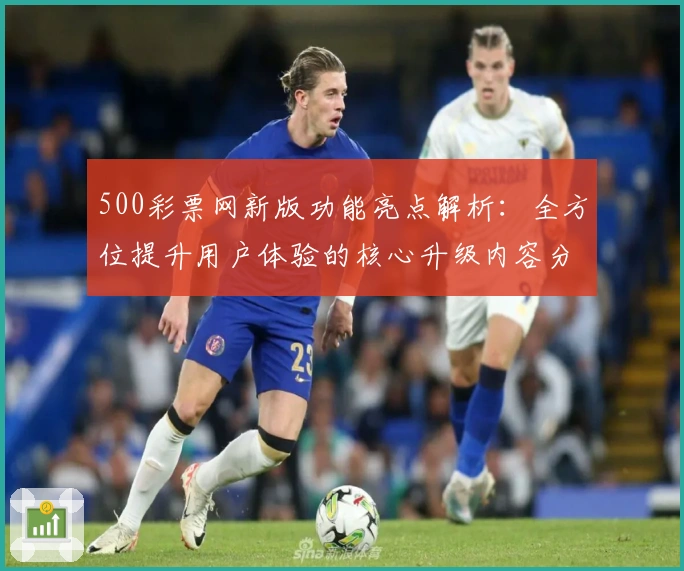 500彩票网新版功能亮点解析：全方位提升用户体验的核心升级内容分析