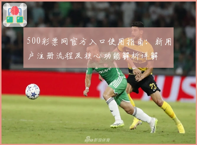 500彩票网官方入口使用指南：新用户注册流程及核心功能解析详解