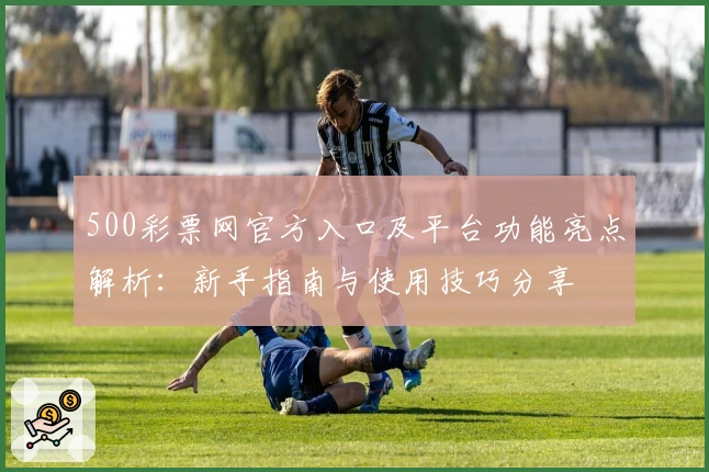 500彩票网官方入口及平台功能亮点解析：新手指南与使用技巧分享