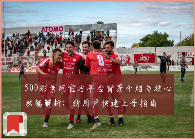500彩票网官方平台背景介绍与核心功能解析:新用户快速上手指南