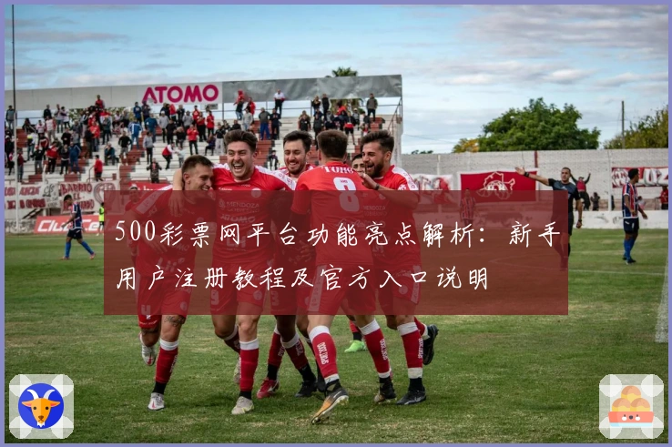 500彩票网平台功能亮点解析：新手用户注册教程及官方入口说明