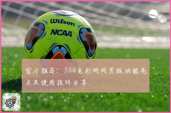官方推荐：500竞彩网网页版功能亮点及使用技巧分享