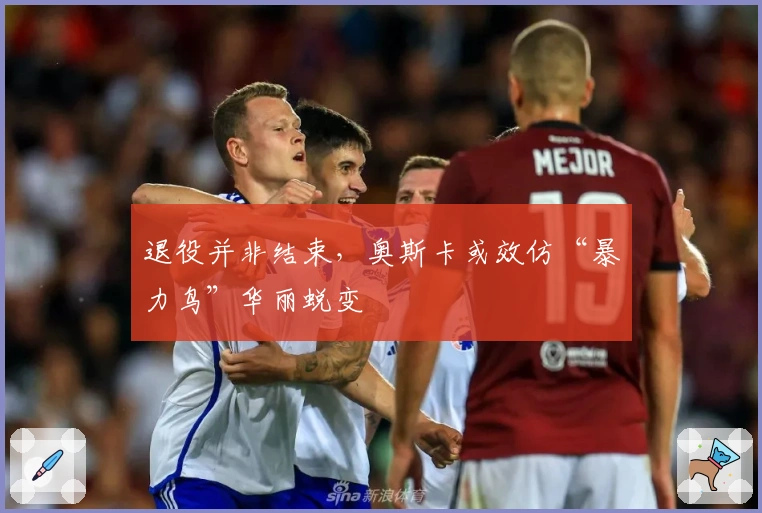 退役并非结束，奥斯卡或效仿“暴力鸟”华丽蜕变