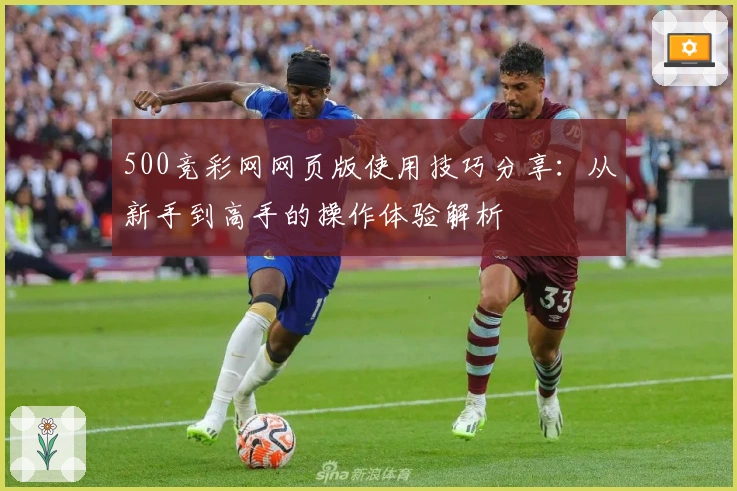 500竞彩网网页版使用技巧分享:从新手到高手的操作体验解析