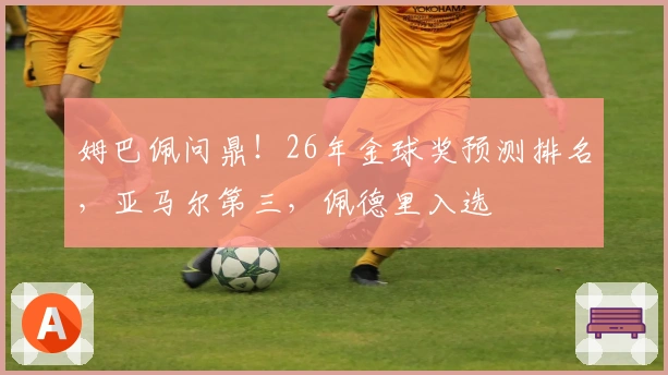 姆巴佩问鼎！26年金球奖预测排名，亚马尔第三，佩德里入选