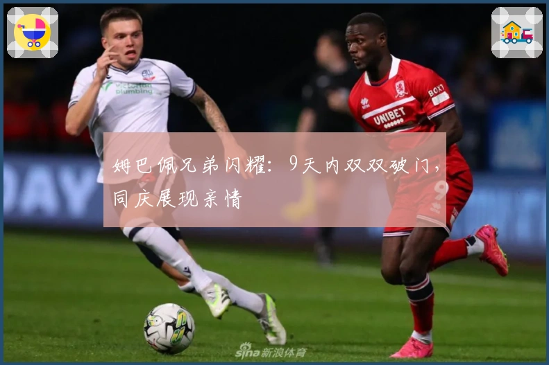 姆巴佩兄弟闪耀：9天内双双破门，同庆展现亲情