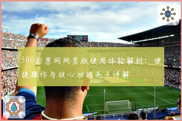 500彩票网网页版使用体验解析：便捷操作与核心功能亮点详解