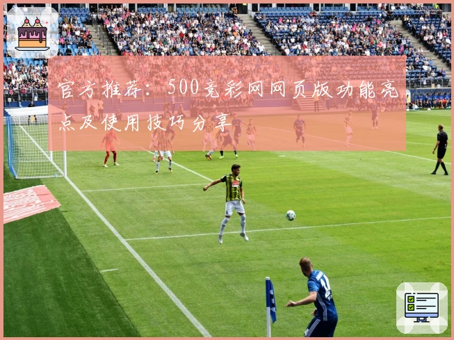 官方推荐：500竞彩网网页版功能亮点及使用技巧分享