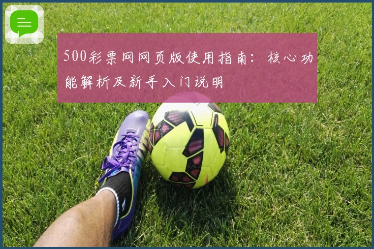 500彩票网网页版使用指南：核心功能解析及新手入门说明