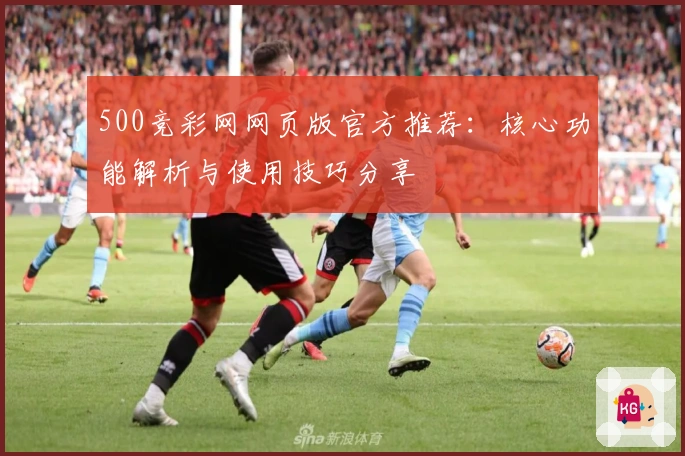500竞彩网网页版官方推荐：核心功能解析与使用技巧分享