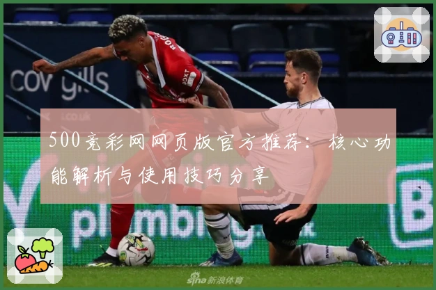 500竞彩网网页版官方推荐:核心功能解析与使用技巧分享