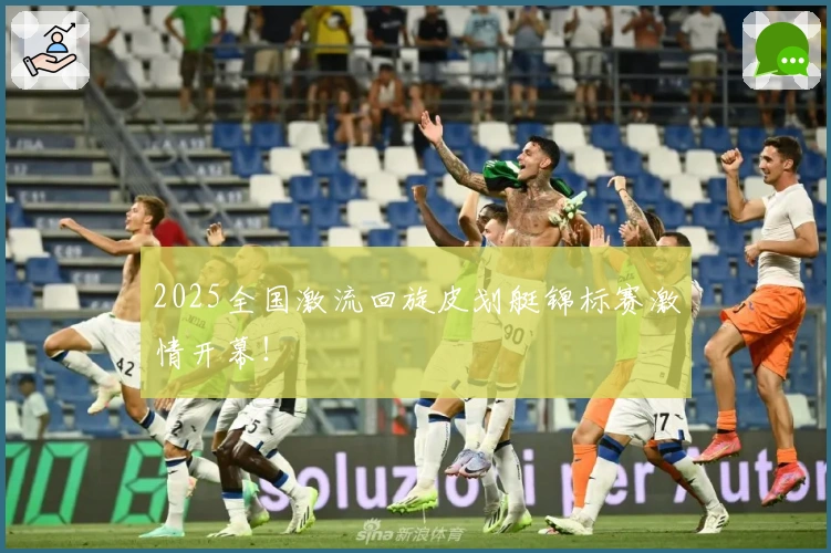 2025全国激流回旋皮划艇锦标赛激情开幕！