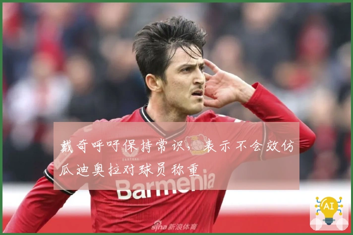 戴奇呼吁保持常识，表示不会效仿瓜迪奥拉对球员称重