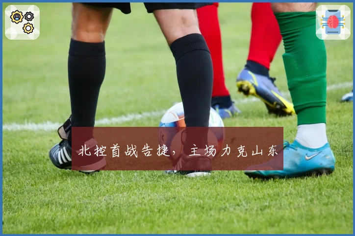 北控首战告捷，主场力克山东