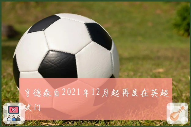 亨德森自2021年12月起再度在英超破门